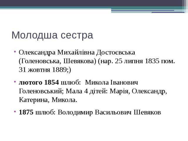 Молодша сестра Олександра Михайлівна Достоєвська (Голеновська, Шевякова) (нар. 25 липня 1835 пом. 31 жовтня 1889;) лютого 1854 шлюб:  Микола Іванович Голеновський; Мала 4 дітей: Марія, Олександр, Катерина, Микола. 1875 шлюб: …