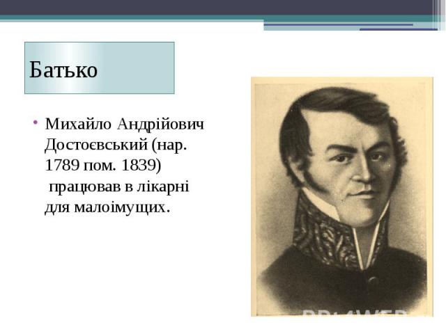 Батько Михайло Андрійович Достоєвський (нар. 1789 пом. 1839)  працював в лікарні для малоімущих.