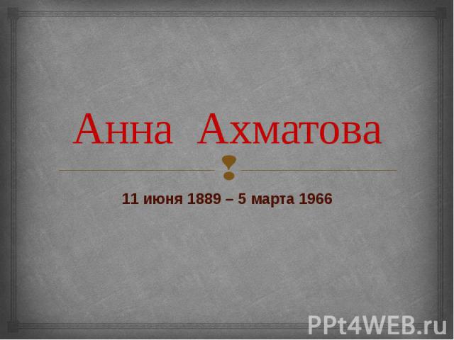 Анна Ахматова 11 июня 1889 – 5 марта 1966