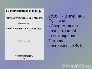 1836 г. - В журнале Пушкина «Современник» напечатано 24 стихотворения Тютчева, п
