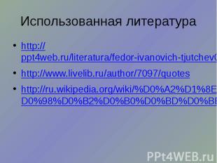 Использованная литература http://ppt4web.ru/literatura/fedor-ivanovich-tjutchev0