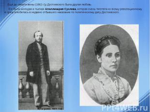 . Ещё до смерти жены (1862 г.)у Достоевского была другая любовь. Ею была молодая