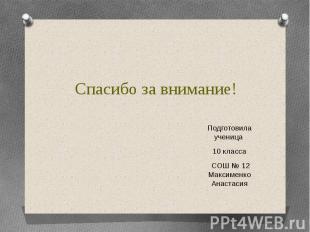 Спасибо за внимание! Подготовила ученица 10 класса СОШ № 12 Максименко Анастасия