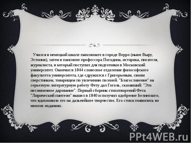 Учился в немецкой школе-пансионате в городе Верро (ныне Выру, Эстония), затем в пансионе профессора Погодина, историка, писателя, журналиста, в который поступил для подготовки в Московский университет. Окончил в 1844 словесное отделение философского…