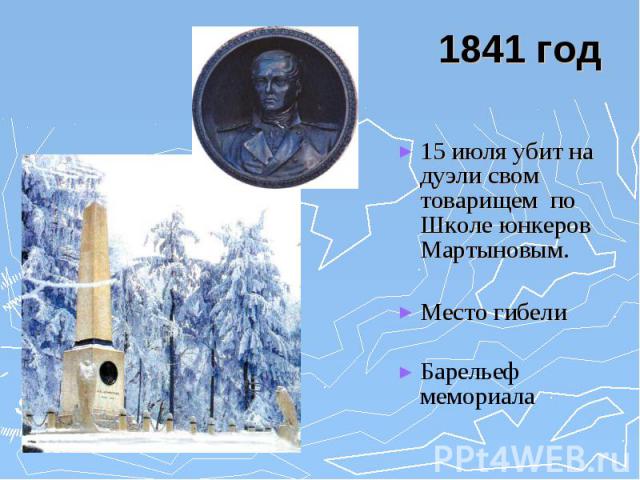 1841 год 15 июля убит на дуэли свом товарищем по Школе юнкеров Мартыновым. Место гибели Барельеф мемориала