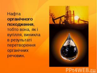 Нафта органічного походження, тобто вона, як і вугілля, виникла в результаті пер