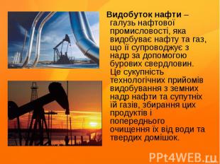Видобуток нафти – галузь нафтової промисловості, яка видобуває нафту та газ, що