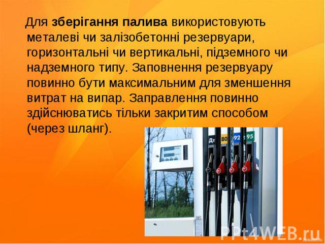 Для зберігання палива використовують металеві чи залізобетонні резервуари, горизонтальні чи вертикальні, підземного чи надземного типу. Заповнення резервуару повинно бути максимальним для зменшення витрат на випар. Заправлення повинно здійснюватись …