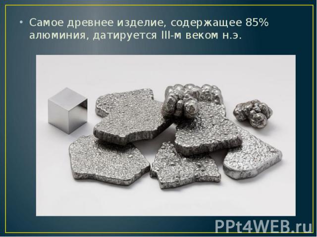 Самое древнее изделие, содержащее 85% алюминия, датируется III-м веком н.э. Самое древнее изделие, содержащее 85% алюминия, датируется III-м веком н.э.