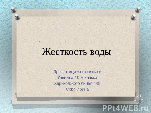 Жесткость воды Презентацию выполнила Ученица 10-Б класса Харьковского лицея 149 Сова Ирина