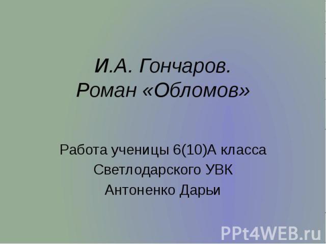 И.А. Гончаров. Роман «Обломов» Работа ученицы 6(10)А класса Светлодарского УВК Антоненко Дарьи