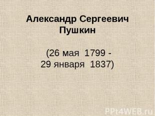 Александр Сергеевич Пушкин &nbsp;(26&nbsp;мая&nbsp;&nbsp;1799 - 29&nbsp;января&n