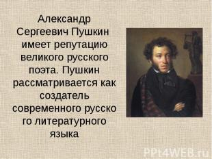 Александр Сергеевич Пушкин имеет репутацию великого русского поэта. Пушкин рассм