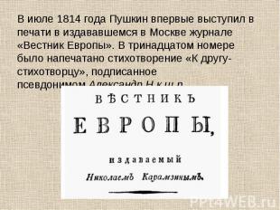 В июле&nbsp;1814 года&nbsp;Пушкин впервые выступил в печати в издававшемся в Мос
