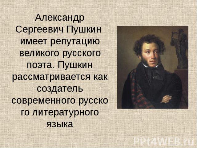Александр Сергеевич Пушкин имеет репутацию великого русского поэта. Пушкин рассматривается как создатель современного русского литературного языка