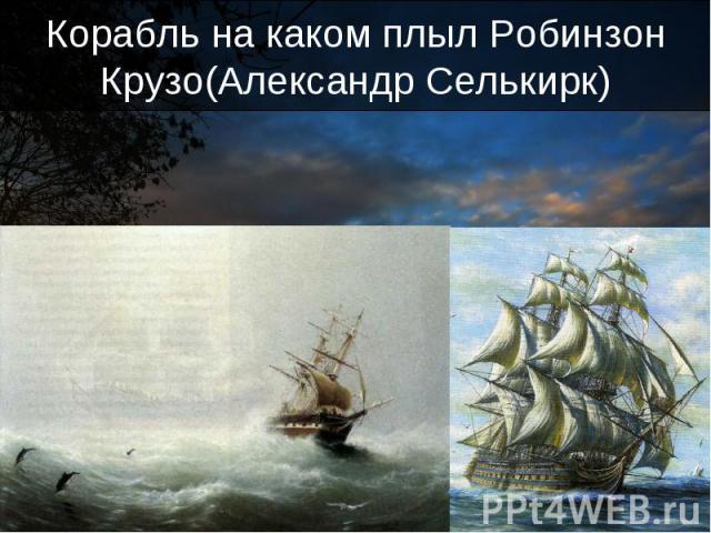 Корабль на каком плыл Робинзон Крузо(Александр Селькирк)