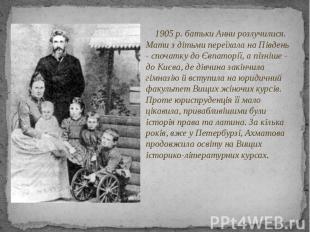 1905 p. батьки Анни розлучилися. Мати з дітьми переїхала на Південь - спочатку д