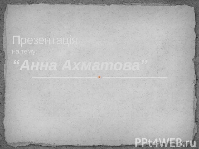 Презентація на тему: “Анна Ахматова”