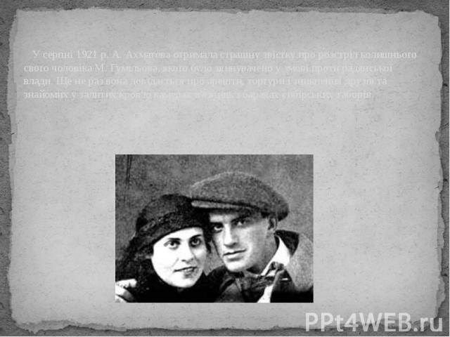 У серпні 1921 р. А. Ахматова отримала страшну звістку про розстріл колишнього свого чоловіка М. Гумільова, якого було звинувачено у змові проти радянської влади. Ще не раз вона довідається про арешти, тортури і зникнення друзів та знайомих у залитих…