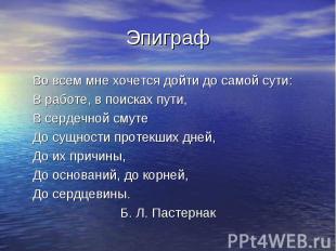 Эпиграф Во всем мне хочется дойти до самой сути: В работе, в поисках пути, В сер