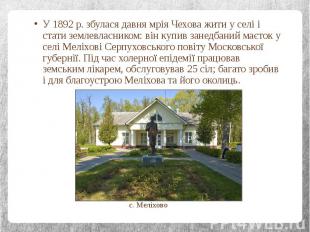 У 1892 р. збулася давня мрія Чехова жити у селі і стати землевласником: він купи