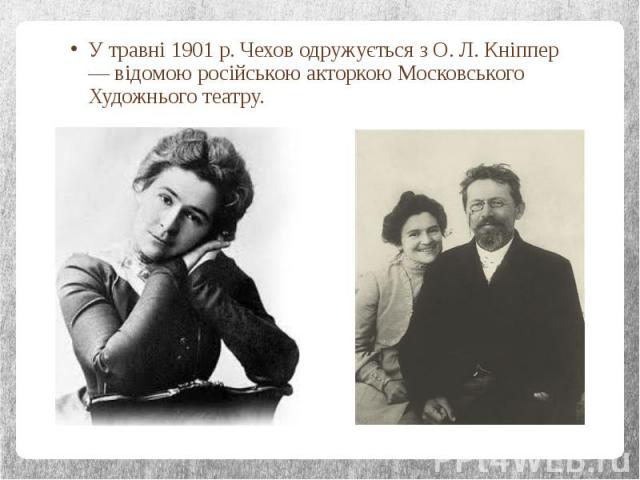 У травні 1901 р. Чехов одружується з О. Л. Кніппер — відомою російською акторкою Московського Художнього театру. У травні 1901 р. Чехов одружується з О. Л. Кніппер — відомою російською акторкою Московського Художнього театру.