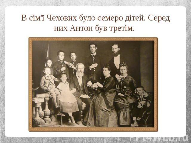 В сім'ї Чехових було семеро дітей. Серед них Антон був третім.