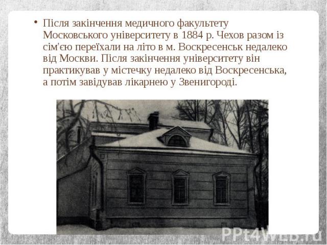 Після закінчення медичного факультету Московського університету в 1884 р. Чехов разом із сім'єю переїхали на літо в м. Воскресенськ недалеко від Москви. Після закінчення університету він практикував у містечку недалеко від Воскресенська, а потім зав…