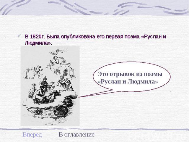 В 1820г. Была опубликована его первая поэма «Руслан и Людмила».