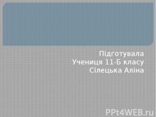 Підготувала Учениця 11-Б класу Сілецька Аліна