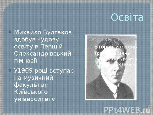 Освіта Михайло Булгаков здобув чудову освіту в Першій Олександрівський гімназії. У1909 році вступає на музичний факультет Київського університету.