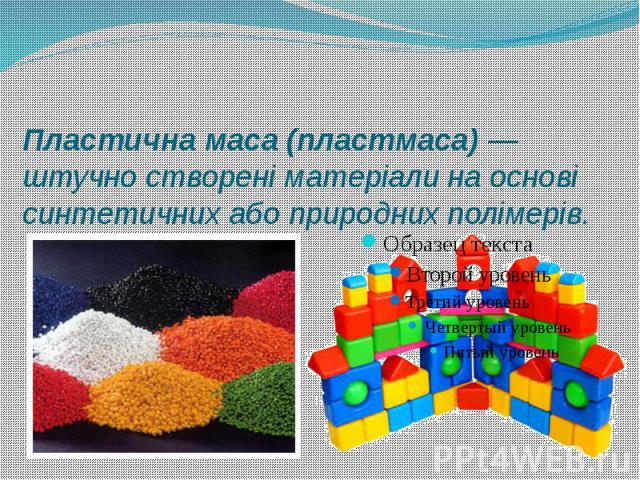 Пластична маса (пластмаса) — штучно створені матеріали на основі синтетичних або природних полімерів.