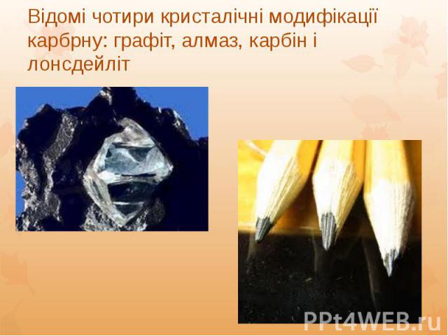 Відомі чотири кристалічні модифікації карбрну: графіт, алмаз, карбін і лонсдейліт