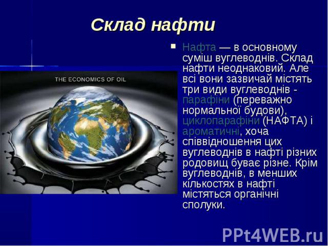 Нафта — в основному суміш вуглеводнів. Склад нафти неоднаковий. Але всі вони зазвичай містять три види вуглеводнів - парафіни (переважно нормальної будови), циклопарафіни (НАФТА) і ароматичні, хоча співвідношення цих вуглеводнів в нафті різних родов…