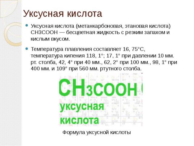 Уксусная кислота Уксусная кислота (метанкарбоновая, этановая кислота) CH3COOH — бесцветная жидкость с резким запахом и кислым вкусом. Температура плавления составляет 16, 75°С, температура кипения 118, 1°; 17, 1° при давлении 10 мм. рт. столба, 42, …