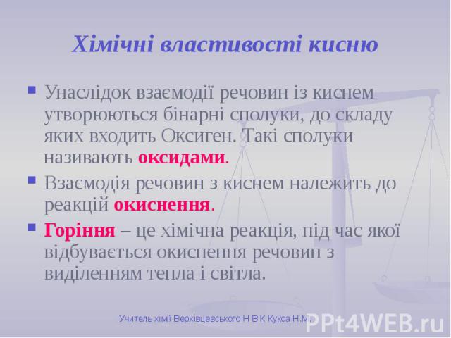 Хімічні властивості кисню Унаслідок взаємодії речовин із киснем утворюються бінарні сполуки, до складу яких входить Оксиген. Такі сполуки називають оксидами. Взаємодія речовин з киснем належить до реакцій окиснення. Горіння – це хімічна реакція, під…