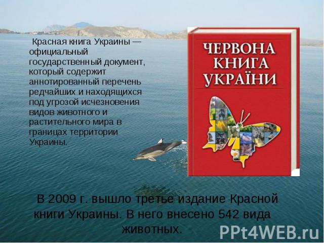 В 2009 г. вышло третье издание Красной книги Украины. В него внесено 542 вида животных. Красная книга Украины — официальный государственный документ, который содержит аннотированный перечень редчайших и находящихся под угрозой исчезновения видов жив…