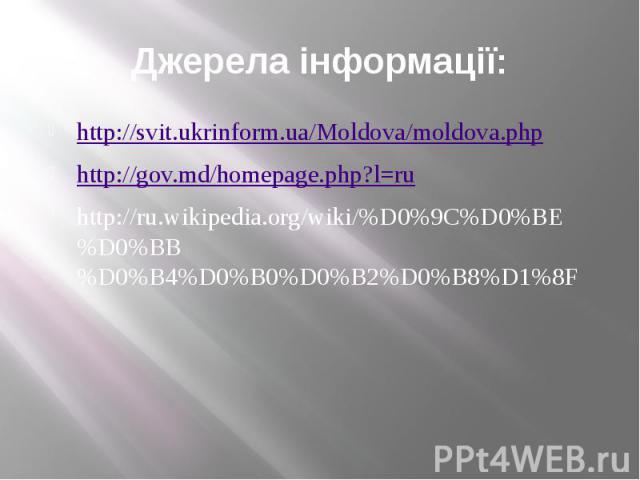 Джерела інформації: http://svit.ukrinform.ua/Moldova/moldova.php http://gov.md/homepage.php?l=ru http://ru.wikipedia.org/wiki/%D0%9C%D0%BE%D0%BB%D0%B4%D0%B0%D0%B2%D0%B8%D1%8F