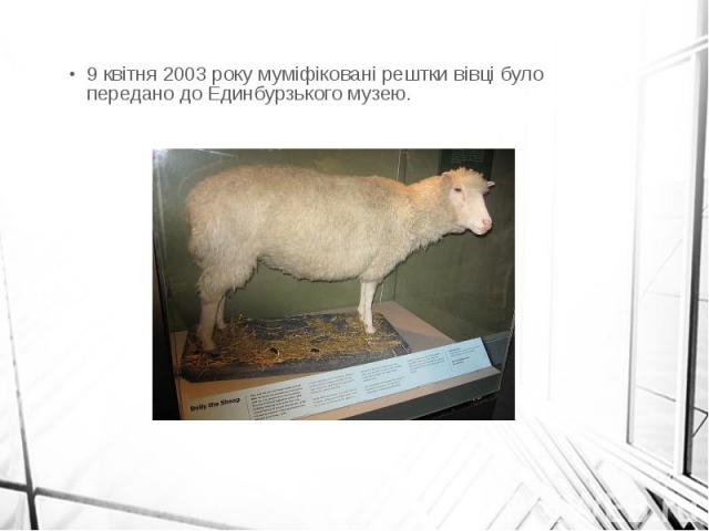 9 квітня 2003 року муміфіковані рештки вівці було передано до Единбурзького музею. 9 квітня 2003 року муміфіковані рештки вівці було передано до Единбурзького музею.