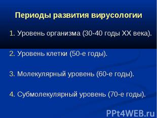 Периоды развития вирусологии 1. Уровень организма (30-40 годы XX века). 2. Урове