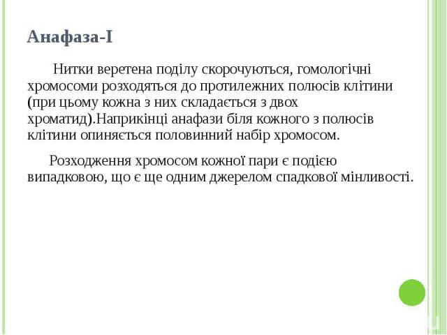 Анафаза-І Нитки веретена поділу скорочуються, гомологічні хромосоми розходяться до протилежних полюсів клітини (при цьому кожна з них складається з двох хроматид).Наприкінці анафази біля кожного з полюсів клітини опиняється половинний набір хромосом…