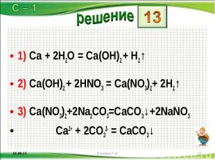 1) Ca + 2H2O = Ca(OH)2 + H2↑ 1) Ca + 2H2O = Ca(OH)2 + H2↑ 2) Ca(OH)2 + 2HNO3 = C