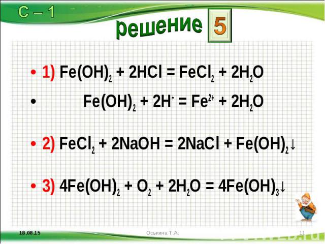 1) Fe(OH)2 + 2HCl = FeCl2 + 2H2O 1) Fe(OH)2 + 2HCl = FeCl2 + 2H2O Fe(OH)2 + 2H+ = Fe2+ + 2H2O 2) FeCl2 + 2NaOH = 2NaCl + Fe(OH)2↓ 3) 4Fe(OH)2 + O2 + 2H2O = 4Fe(OH)3↓