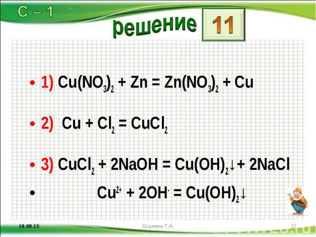 1) Cu(NО3)2 + Zn = Zn(NО3)2 + Сu 1) Cu(NО3)2 + Zn = Zn(NО3)2 + Сu 2) Сu + Сl2 = СuСl2 3) СuСl2 + 2NaOH = Сu(ОН)2↓+ 2NaCl Cu2+ + 2OH- = Cu(OH)2↓