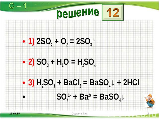 1) 2SO2 + O2 = 2SO3↑ 1) 2SO2 + O2 = 2SO3↑ 2) SO3 + H2O = H2SO4 3) H2SO4 + BaCl2 = BaSO4↓ + 2HCl SO42− + Ba2+ = BaSO4↓