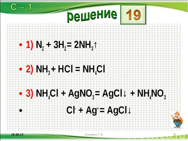 1) N2 + 3H2 = 2NH3↑ 1) N2 + 3H2 = 2NH3↑ 2) NH3 + HCl = NH4Cl 3) NH4Cl + AgNO3 = AgCl↓ + NH4NO3 Cl- + Ag+ = AgCl↓