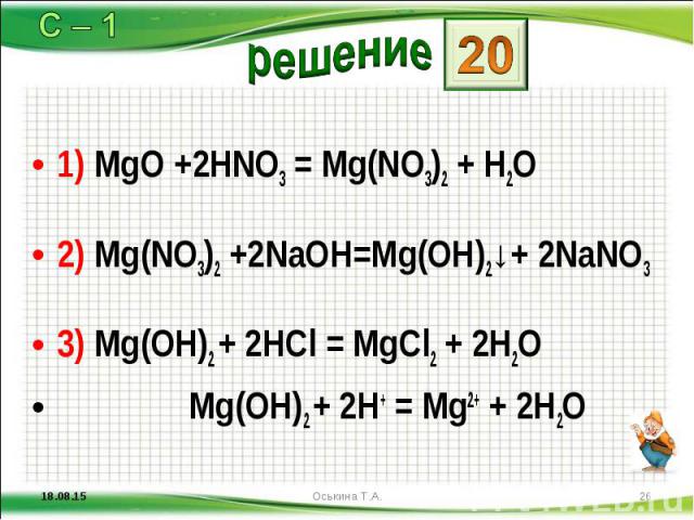 1) MgO +2HNO3 = Mg(NO3)2 + H2O 1) MgO +2HNO3 = Mg(NO3)2 + H2O 2) Mg(NO3)2 +2NaOH=Mg(OH)2↓+ 2NaNO3 3) Mg(OH)2 + 2HCl = MgCl2 + 2H2O Mg(OH)2 + 2H+ = Mg2+ + 2H2O