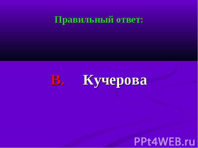 Правильный ответ: Правильный ответ: В. Кучерова