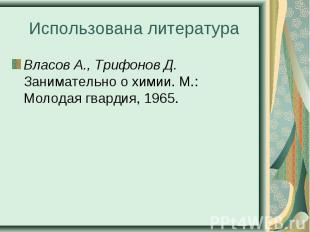 Власов А., Трифонов Д. Занимательно о химии. М.: Молодая гвардия, 1965. Власов А