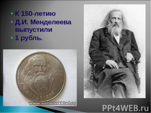 К 150-летию К 150-летию Д.И. Менделеева выпустили 1 рубль.